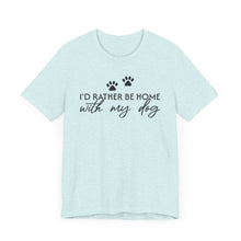 Load image into Gallery viewer, I'd Rather Be Home with My Dog Unisex Tee
