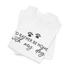 Load image into Gallery viewer, I'd Rather Be Home with My Dog Unisex Tee