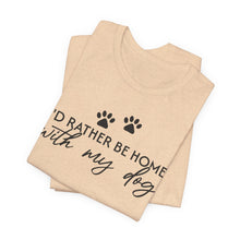 Load image into Gallery viewer, I'd Rather Be Home with My Dog Unisex Tee