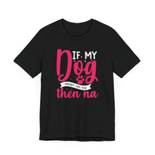 Load image into Gallery viewer, Funny Pet Lover Tee - "If My Dog Doesn't Like You, Then Na"