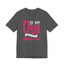 Load image into Gallery viewer, Funny Pet Lover Tee - "If My Dog Doesn't Like You, Then Na"