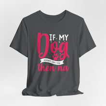 Load image into Gallery viewer, Funny Pet Lover Tee - "If My Dog Doesn't Like You, Then Na"