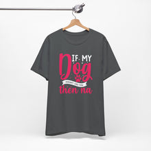 Load image into Gallery viewer, Funny Pet Lover Tee - "If My Dog Doesn't Like You, Then Na"
