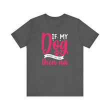 Load image into Gallery viewer, Funny Pet Lover Tee - "If My Dog Doesn't Like You, Then Na"
